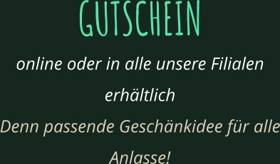 GUTSCHEIN online oder in alle unsere Filialen erhältlich Denn passende Geschänkidee für alle Anlasse!